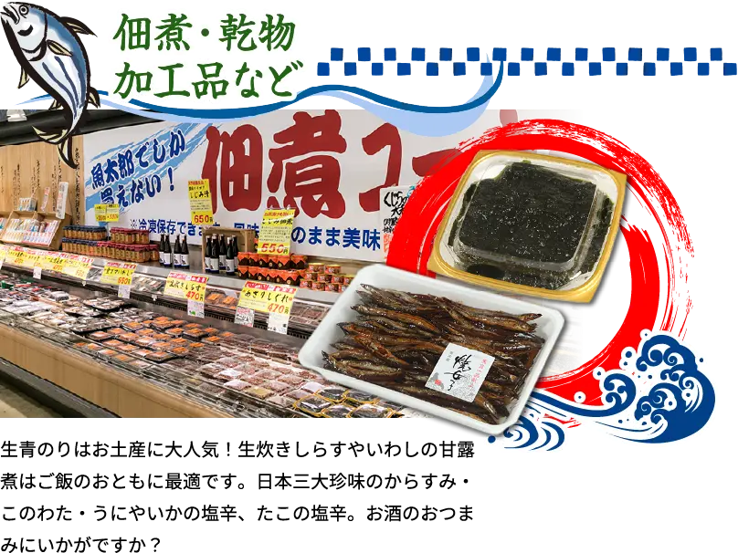 佃煮・乾物加工品など 生青のりはお土産に大人気！生炊きしらすやいわしの甘露煮はご飯のおともに最適です。日本三大珍味のからすみ・このわた・うにやいかの塩辛、たこの塩辛。お酒のおつまみにいかがですか？