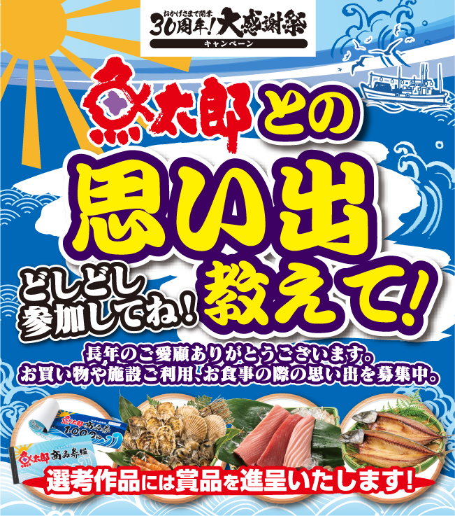 魚太郎との思いで教えて！長年のご愛顧ありがとうございます。お買い物や施設ご利用、お食事の際の思い出を募集中。選考作品には商品を進呈いたします！