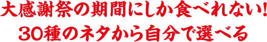 大感謝祭の期間にしか食べれない！３０種のネタから自分で選べる