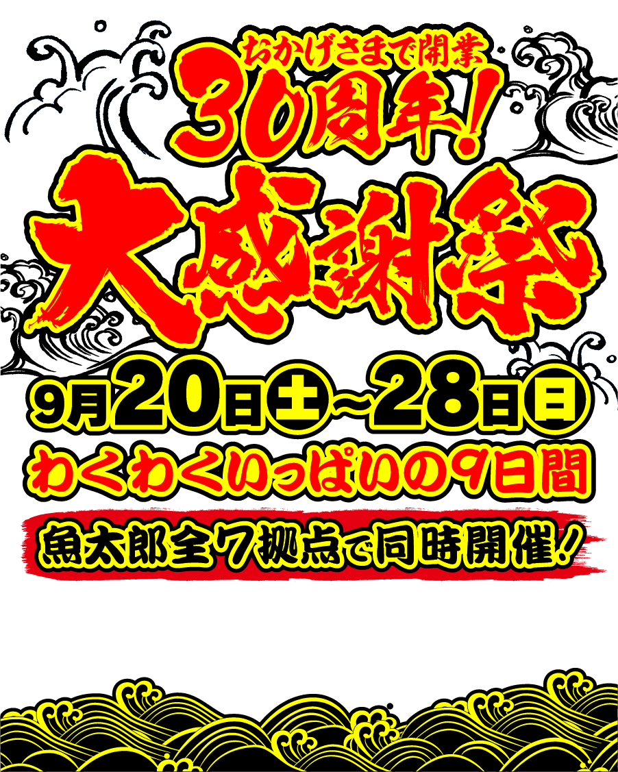 30周年大感謝祭 9月20日（土）～28（日）わくわくいっぱいの9日間。魚太郎全7拠点で同時開催！