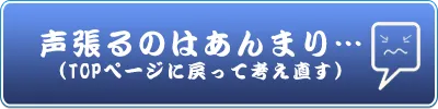 声張るのはあんまり…(TOPページに戻って考え直す）