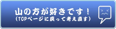 山の方が好きです！(TOPページに戻って考え直す）