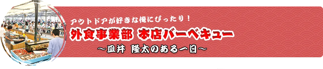 アウトドアが好きな俺にぴったり！ 外食事業部 本店バーベキュー 外食事業部 本店バーベキュー