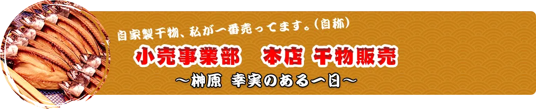 自家製干物、私が一番売ってます。（自称） 小売事業部　本店 干物販売 ～榊原 幸実のある一日～