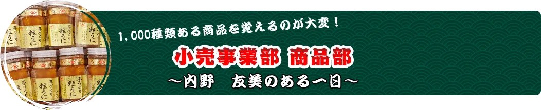 1,000種類ある商品を覚えるのが大変！ 小売事業部 商品部 ～内野　友美のある一日～