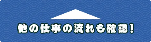 他の仕事の流れも確認！