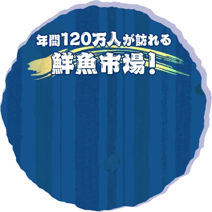 年間120万人が訪れる鮮魚市場！