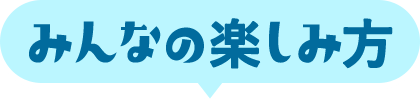 みんなの楽しみ方