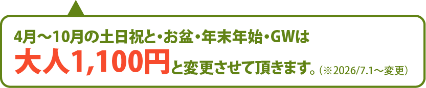 4月〜10月の土日祝・お盆・年末年始・GWは大人1,100円 と変更させて頂きます。(※2026/7.1〜変更)