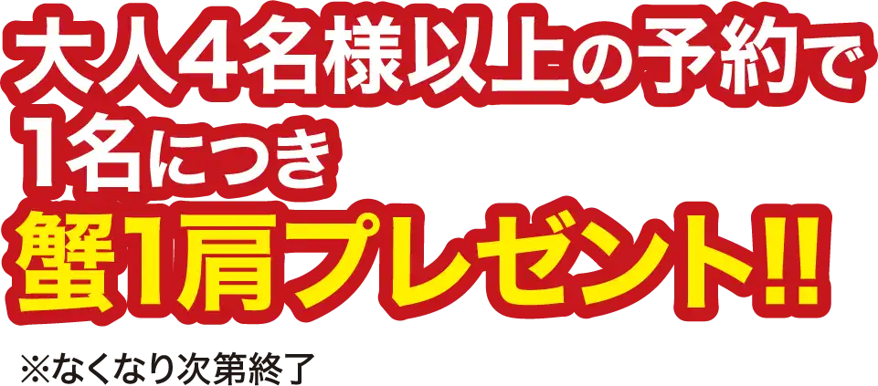 大人4名様以上の予約で1名につき蟹1肩プレゼント!! ※なくなり次第終了