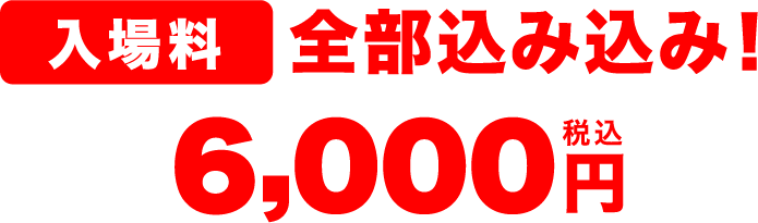 入場料全部込み込み6,000円(税込)