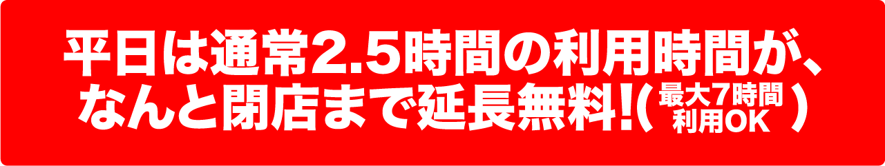 平日は通常2.5時間の利用時間が、なんと閉店まで延長無料！