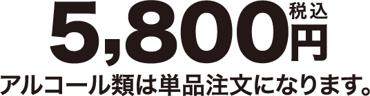 5800円 アルコール類は単品注文になります