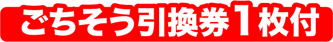 ごちそう引換券1枚付き