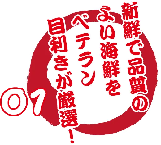 01 新鮮で品質のよい海鮮を ベテラン目利きが厳選！