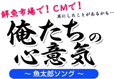 鮮魚市場で！CMで！ 耳にしたことがあるかも⁉ 俺たちの心意気～魚太郎ソング～